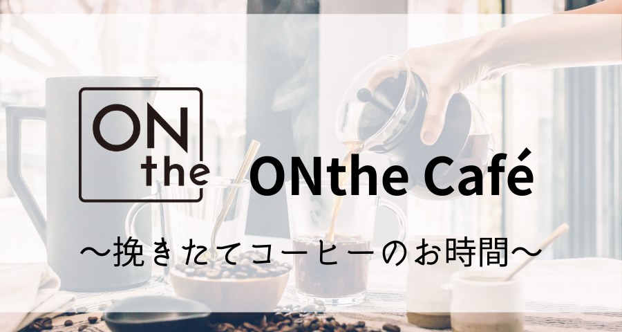 ONthe Café 〜挽きたてコーヒーのお時間〜
